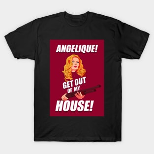 Angelique! Get out of my house! T-Shirt